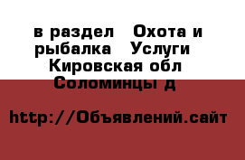  в раздел : Охота и рыбалка » Услуги . Кировская обл.,Соломинцы д.